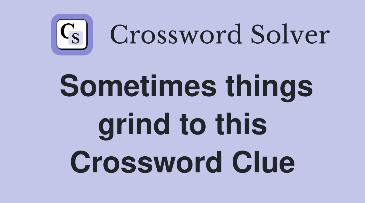 Sometimes things grind to this Crossword Clue