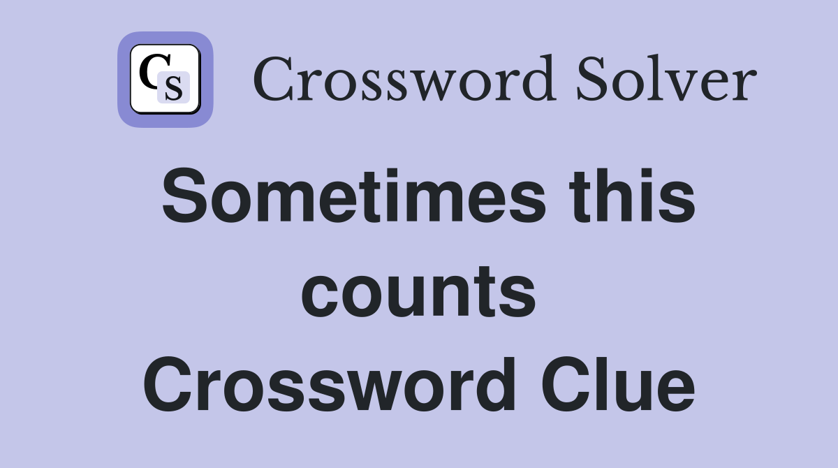 Sometimes this counts Crossword Clue