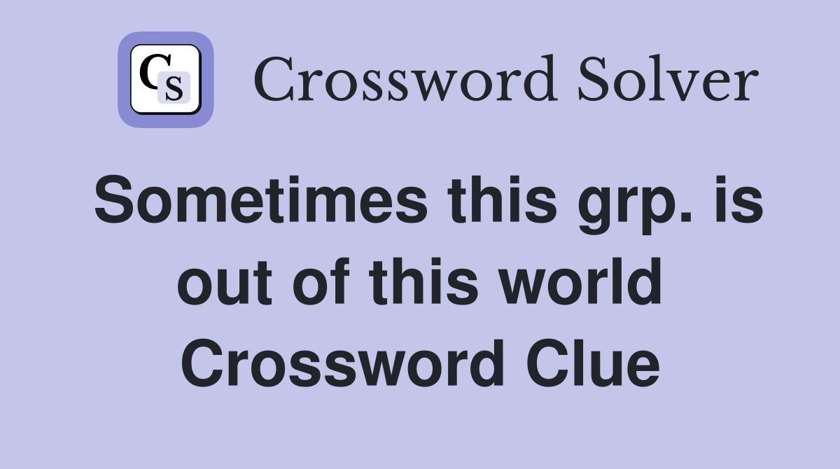 Sometimes this grp. is out of this world Crossword Clue