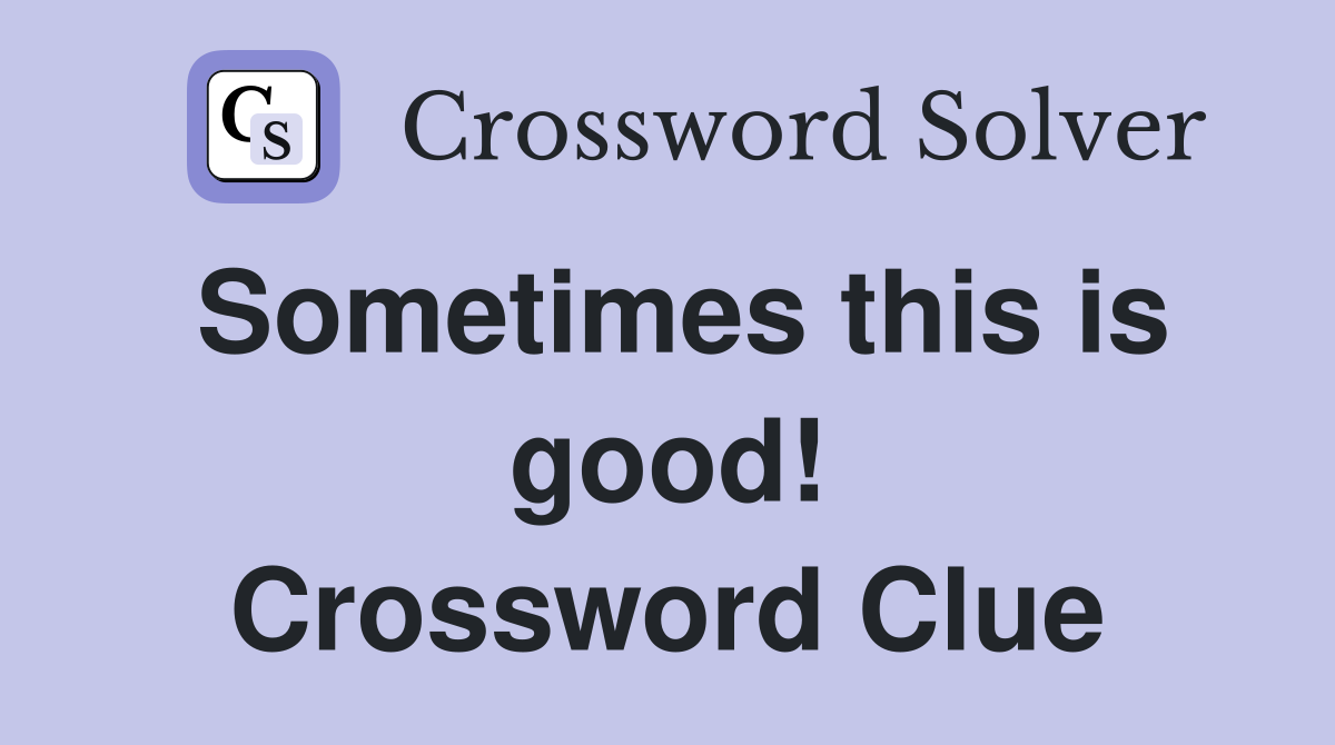Sometimes this is good! Crossword Clue