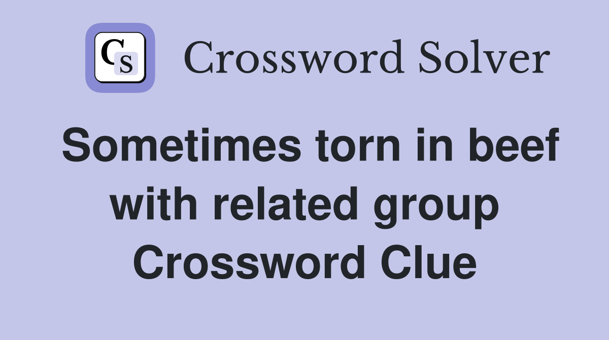 Sometimes torn in beef with related group Crossword Clue