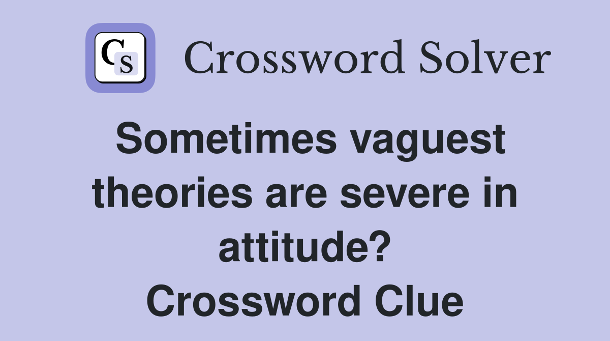 Sometimes vaguest theories are severe in attitude? Crossword Clue