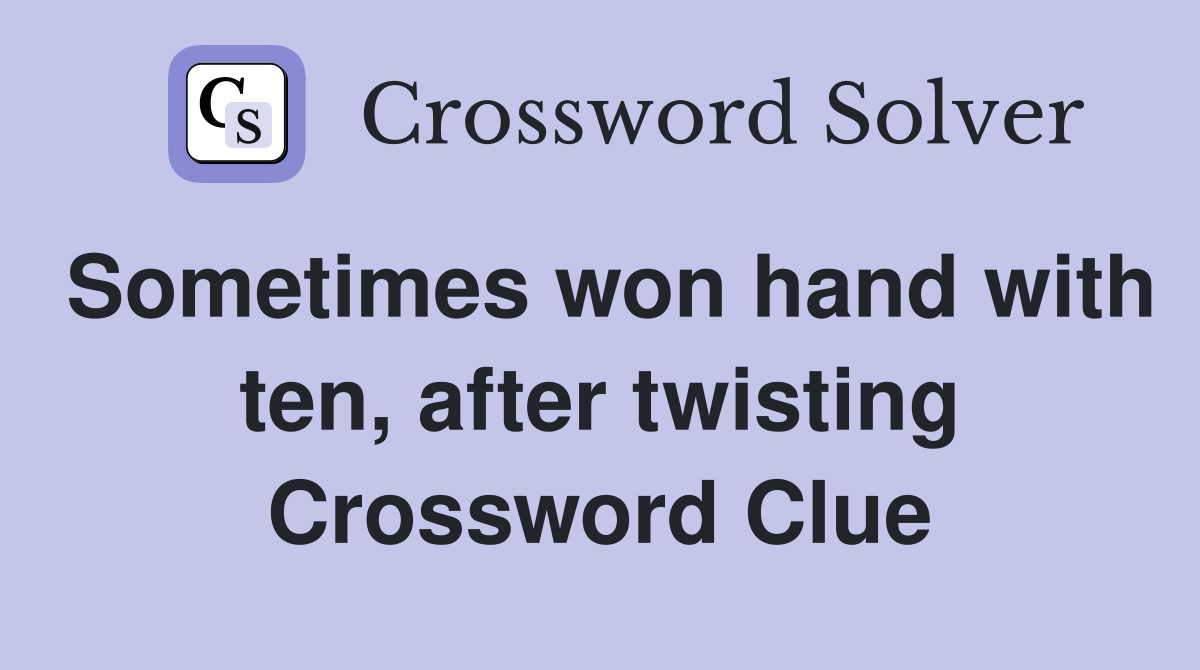 Sometimes won hand with ten, after twisting Crossword Clue
