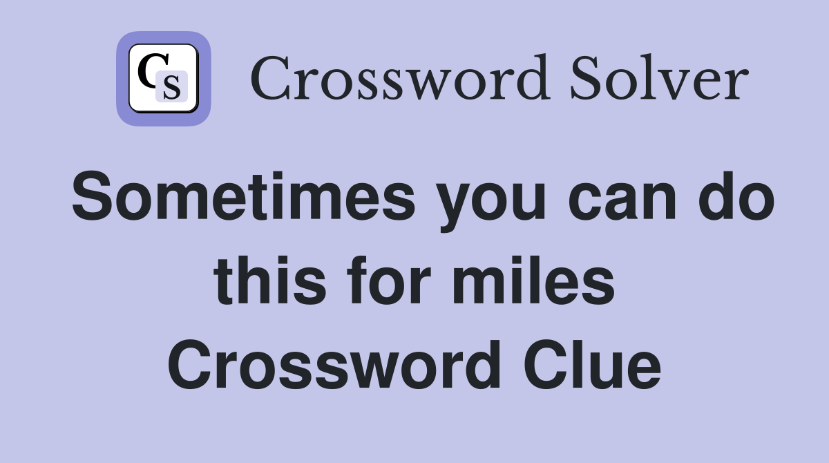 Sometimes you can do this for miles Crossword Clue