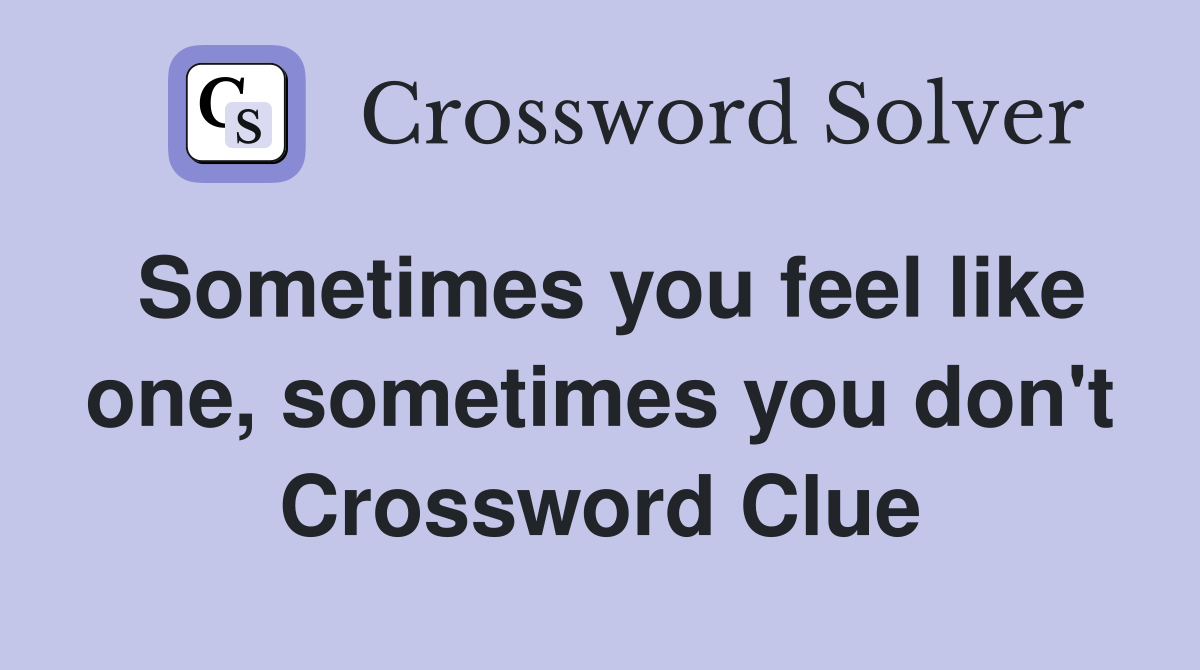 Sometimes you feel like one, sometimes you don't Crossword Clue