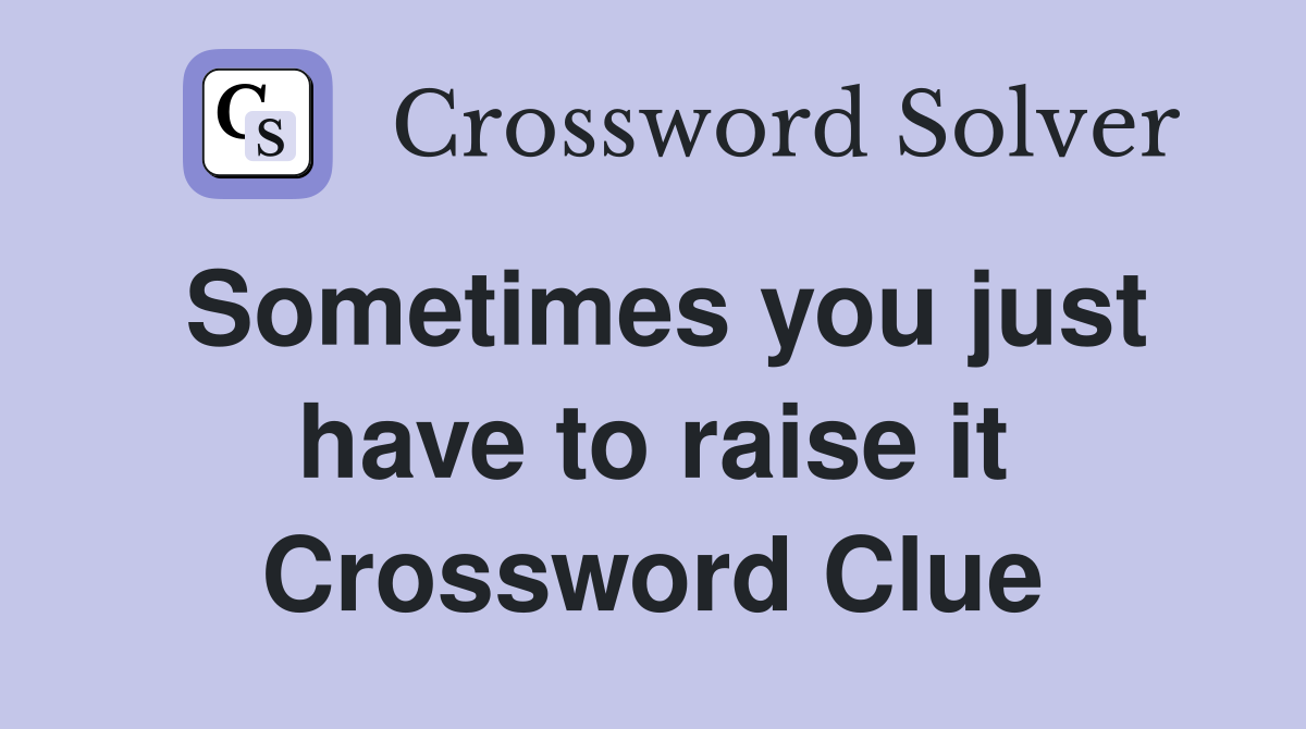 Sometimes you just have to raise it Crossword Clue