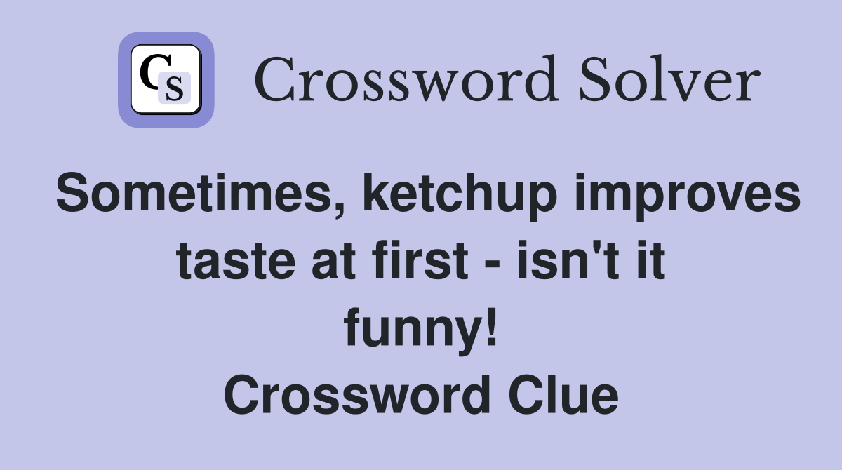 Sometimes, ketchup improves taste at first - isn't it funny! Crossword Clue
