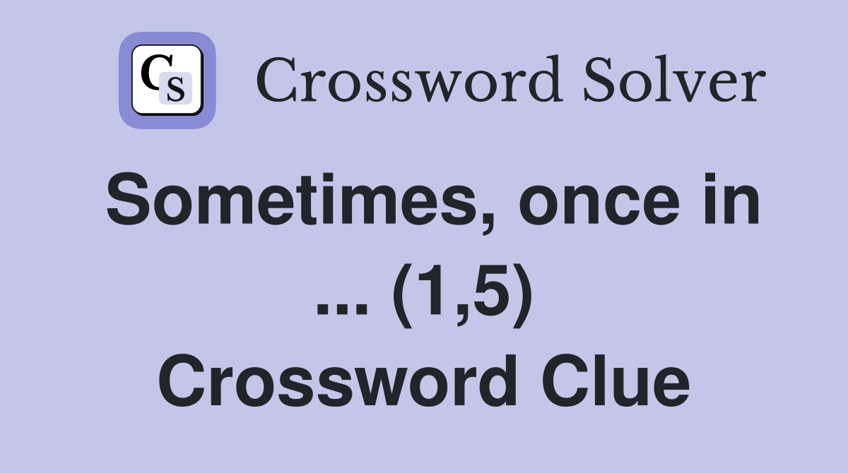 Sometimes, once in ... (1,5) Crossword Clue