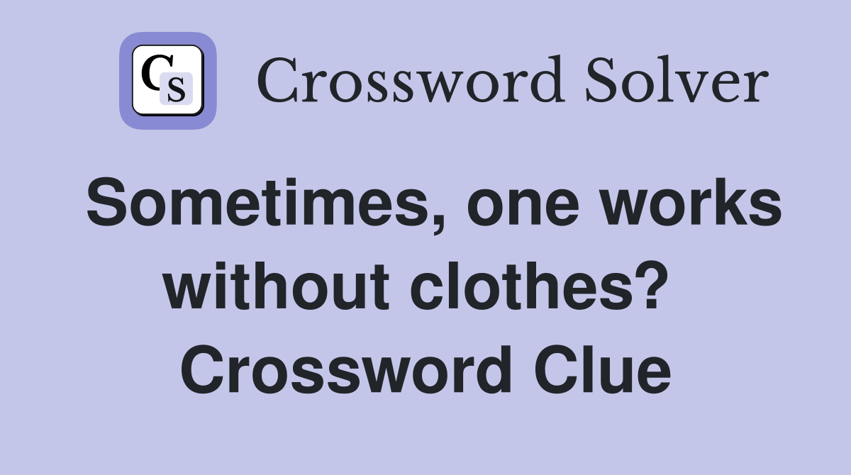 Sometimes, one works without clothes?  Crossword Clue