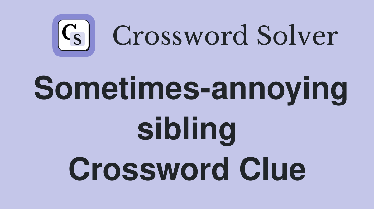 Sometimes-annoying sibling Crossword Clue