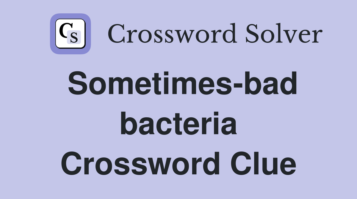 Sometimes-bad bacteria Crossword Clue