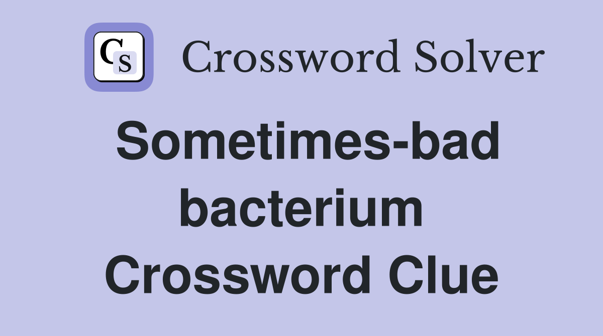 Sometimes-bad bacterium Crossword Clue