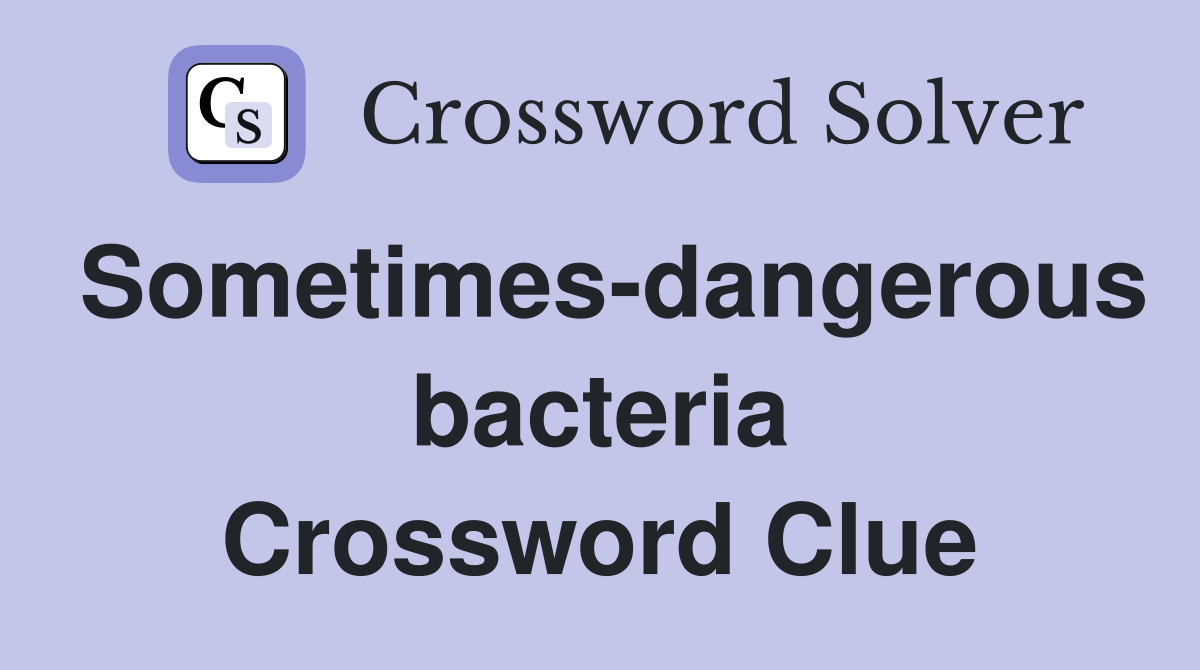 Sometimes-dangerous bacteria Crossword Clue