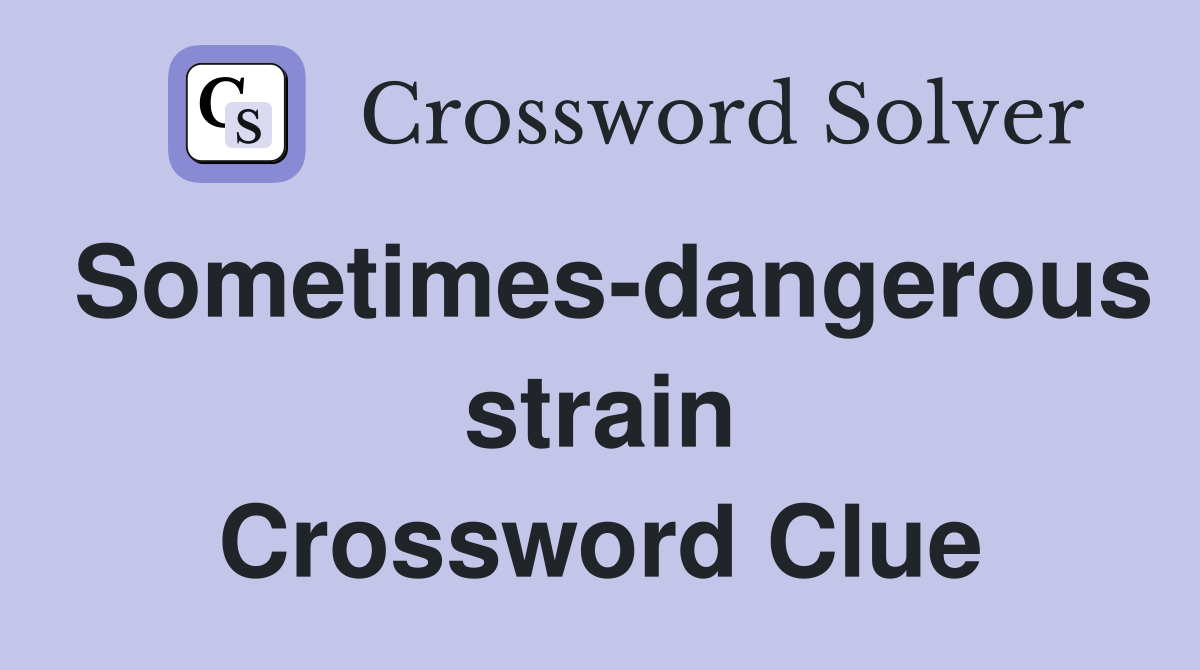 Sometimes-dangerous strain Crossword Clue