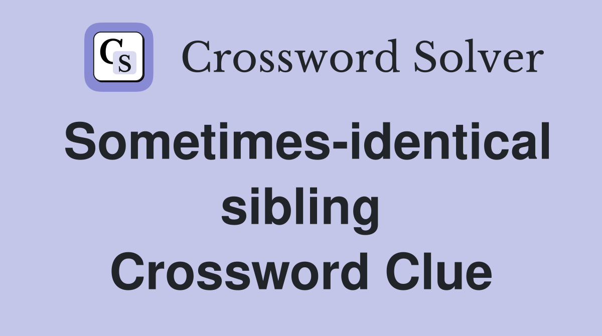 Sometimes-identical sibling Crossword Clue