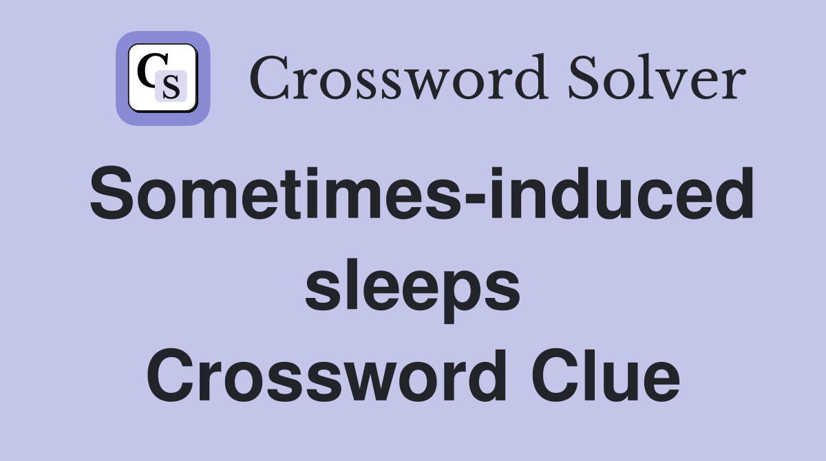 Sometimes-induced sleeps Crossword Clue