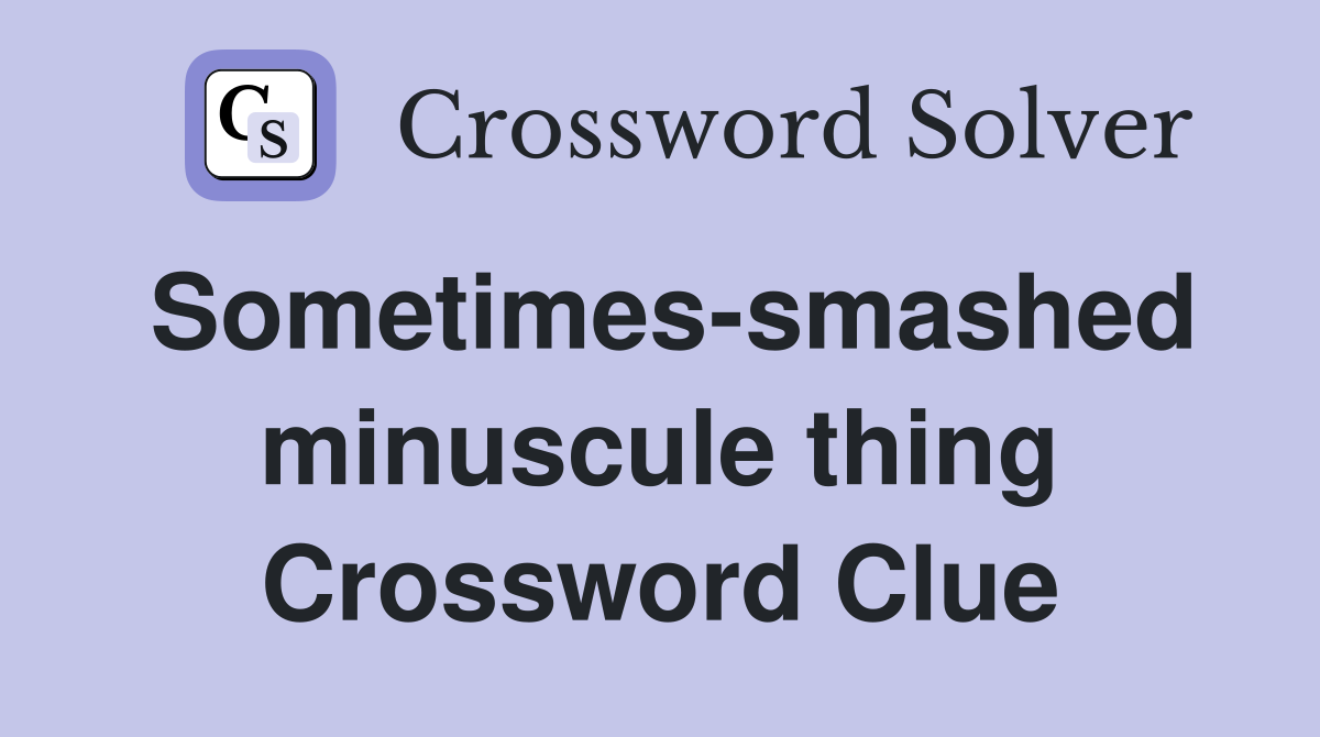 Sometimes-smashed minuscule thing Crossword Clue