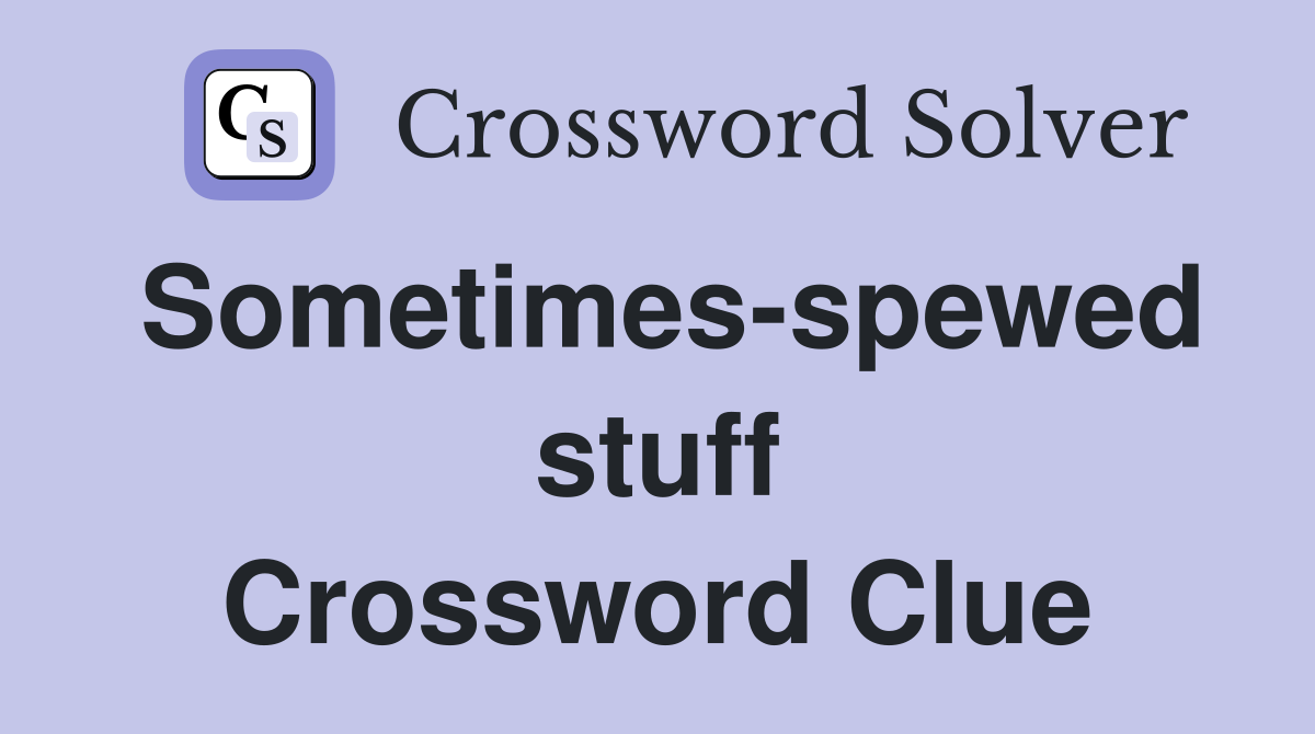 Sometimes-spewed stuff Crossword Clue