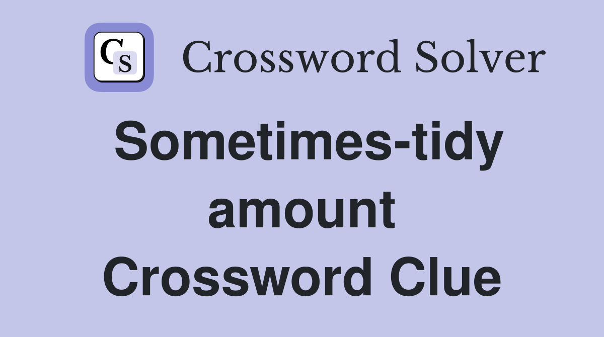 Sometimes-tidy amount Crossword Clue