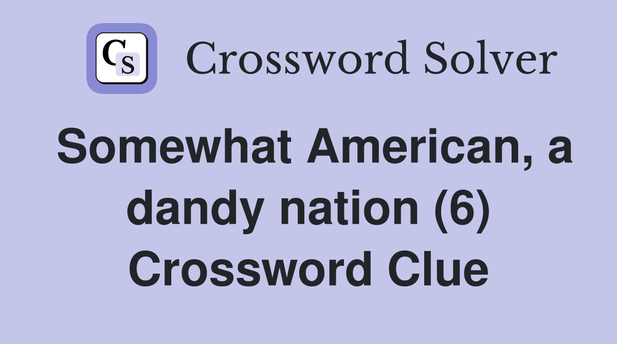 Somewhat American, a dandy nation (6) Crossword Clue