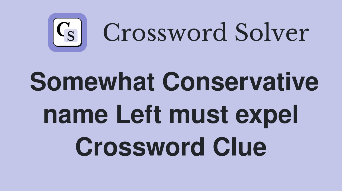 Somewhat Conservative name Left must expel Crossword Clue