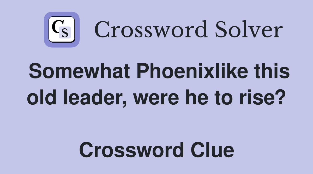Somewhat Phoenixlike this old leader, were he to rise?  Crossword Clue
