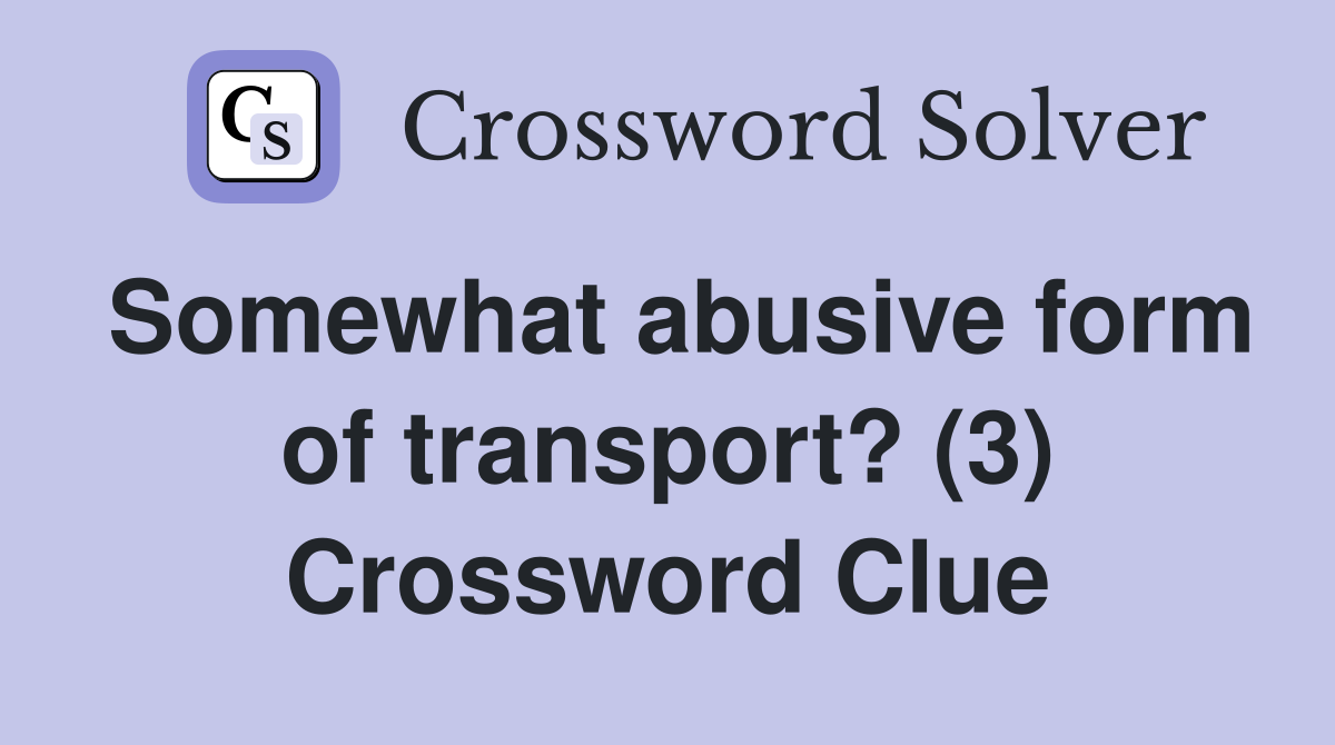 Somewhat abusive form of transport? (3) Crossword Clue