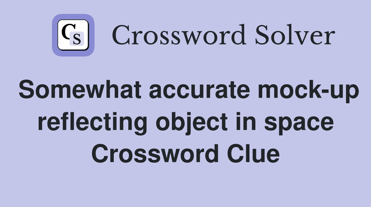 Somewhat accurate mock-up reflecting object in space Crossword Clue