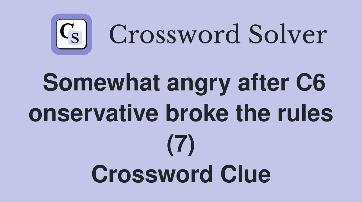 Somewhat angry after C6 onservative broke the rules (7) Crossword Clue
