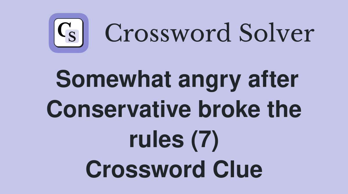 Somewhat angry after Conservative broke the rules (7) Crossword Clue
