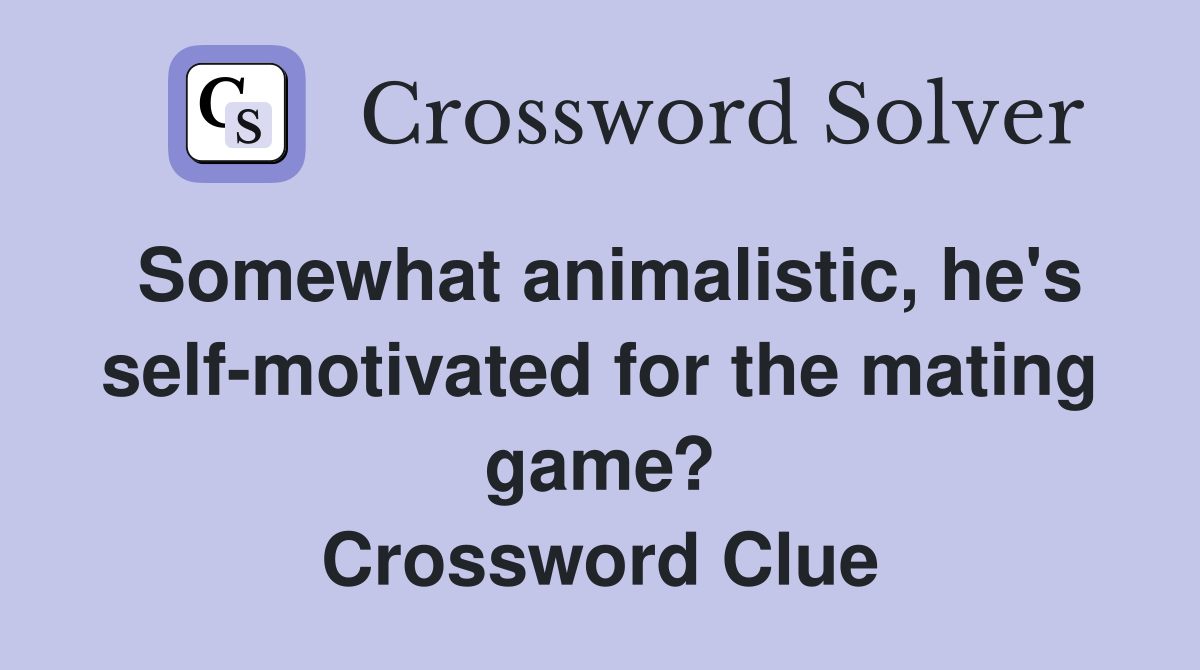 Somewhat animalistic, he's self-motivated for the mating game? Crossword Clue
