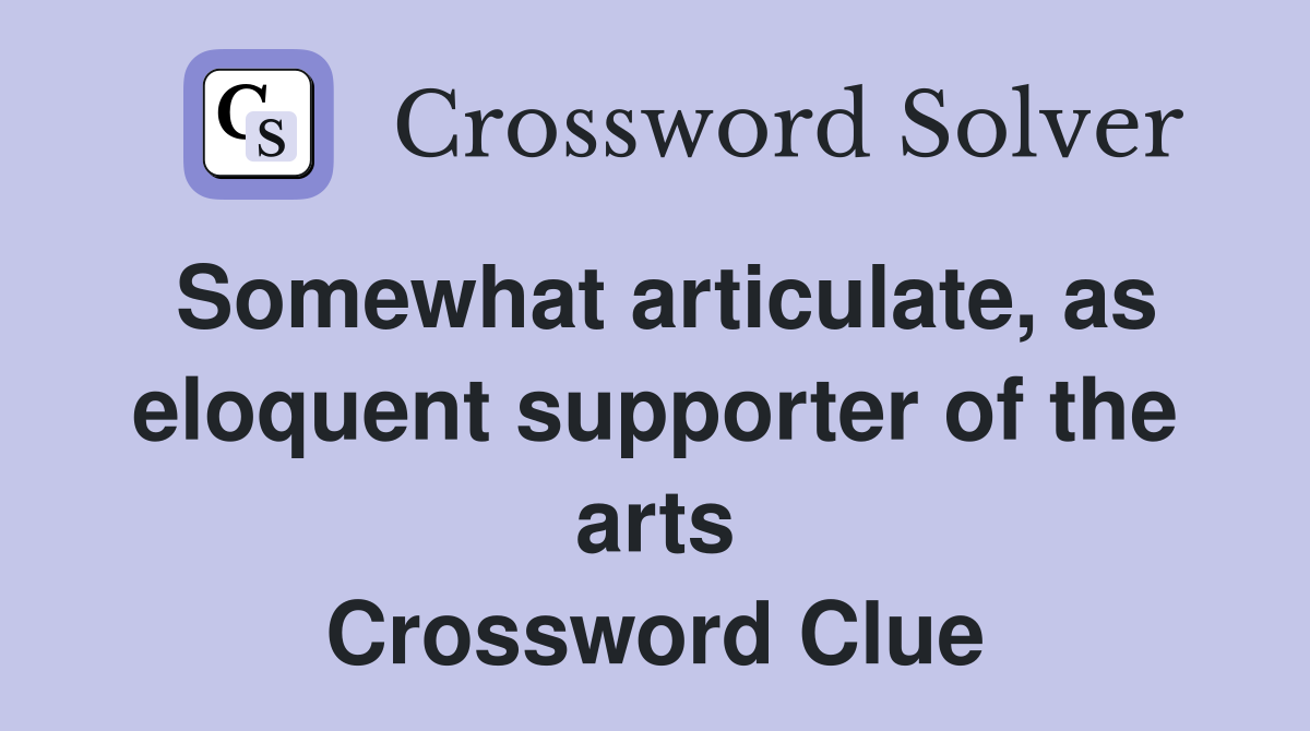 Somewhat articulate, as eloquent supporter of the arts Crossword Clue