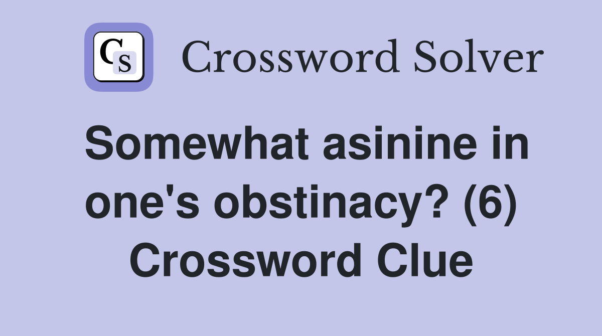 Somewhat asinine in one's obstinacy? (6) Crossword Clue