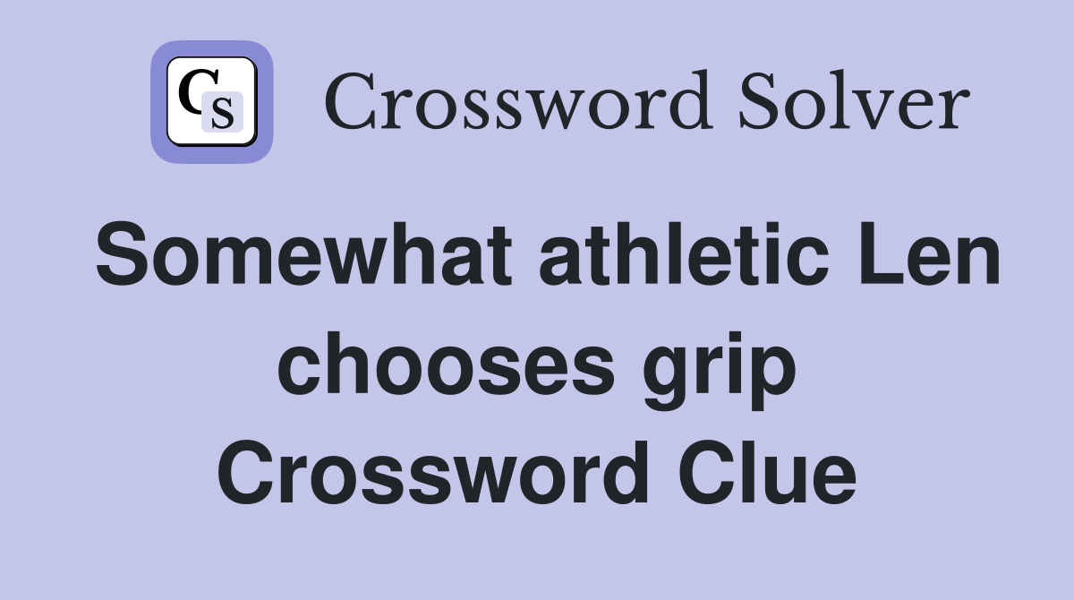 Somewhat athletic Len chooses grip Crossword Clue