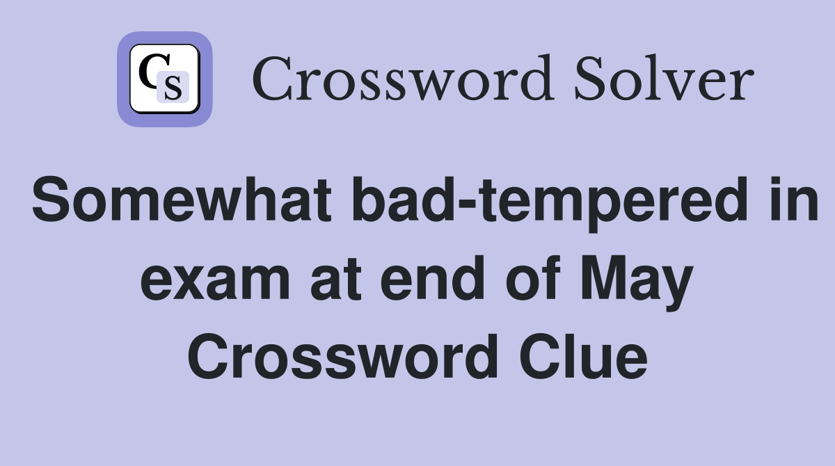 Somewhat bad-tempered in exam at end of May Crossword Clue
