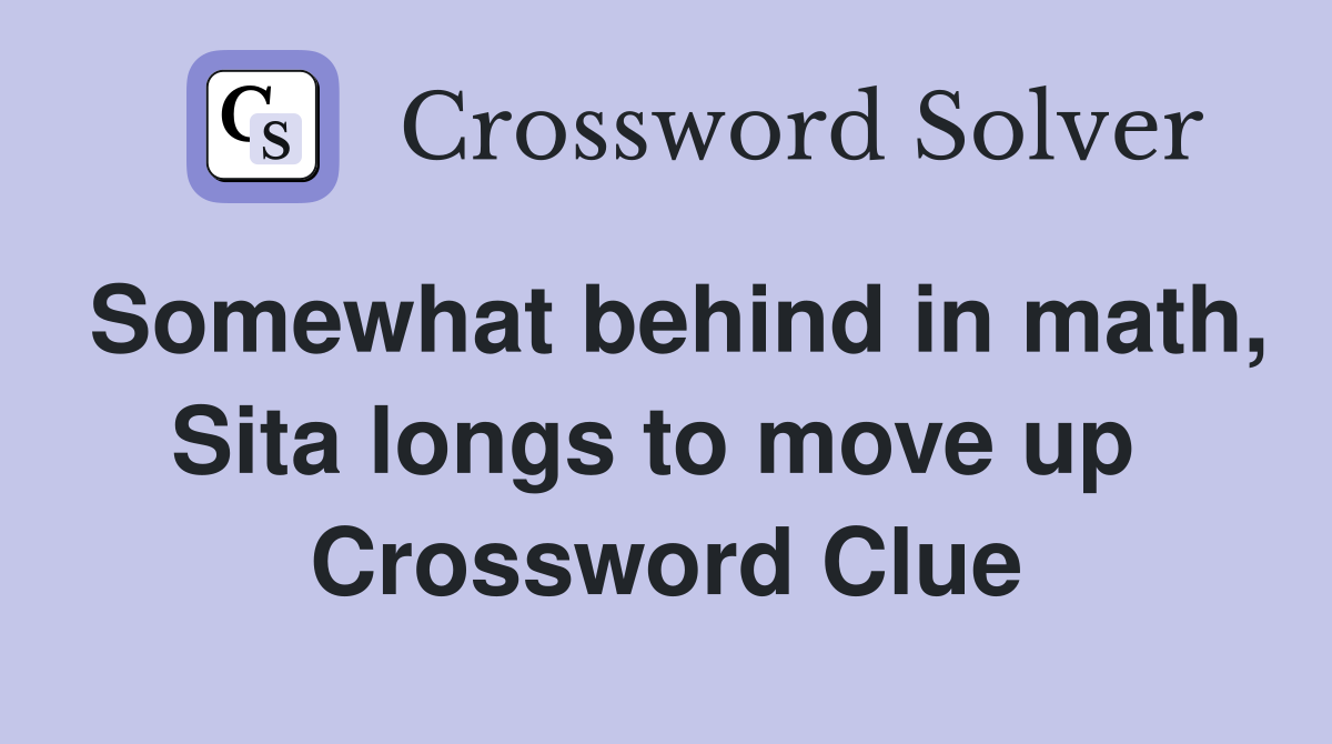 Somewhat behind in math, Sita longs to move up  Crossword Clue