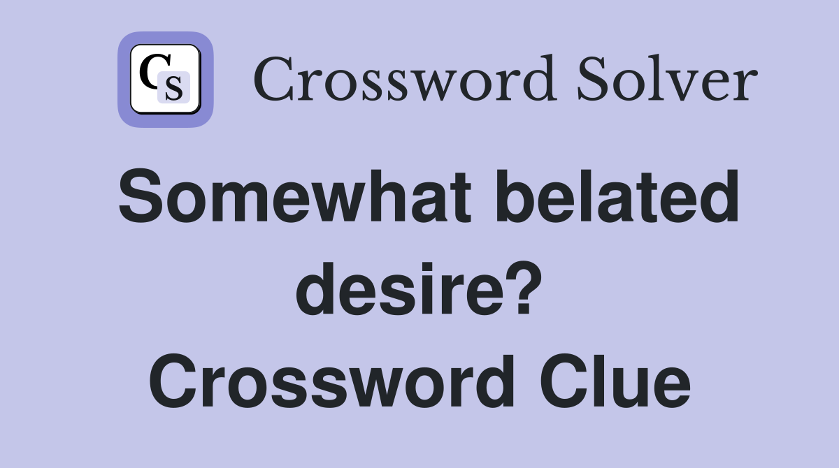 Somewhat belated desire? Crossword Clue