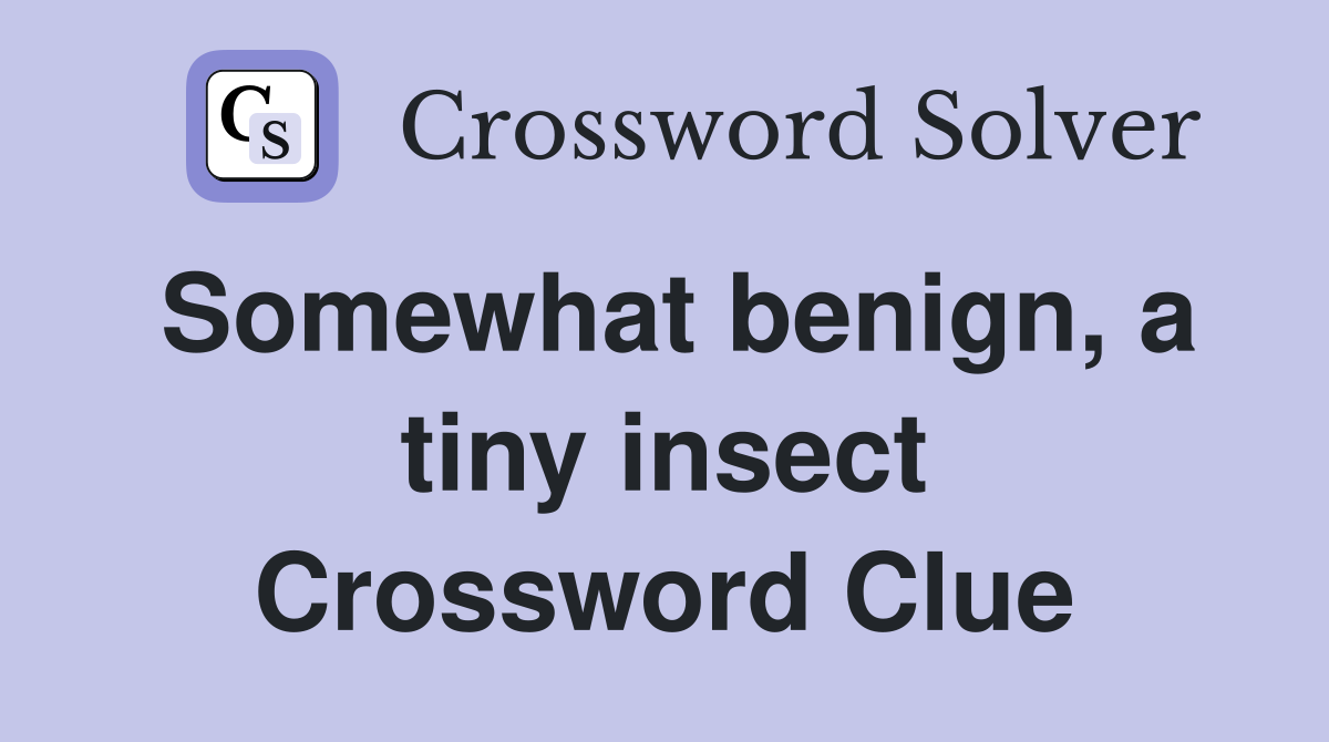 Somewhat benign, a tiny insect Crossword Clue