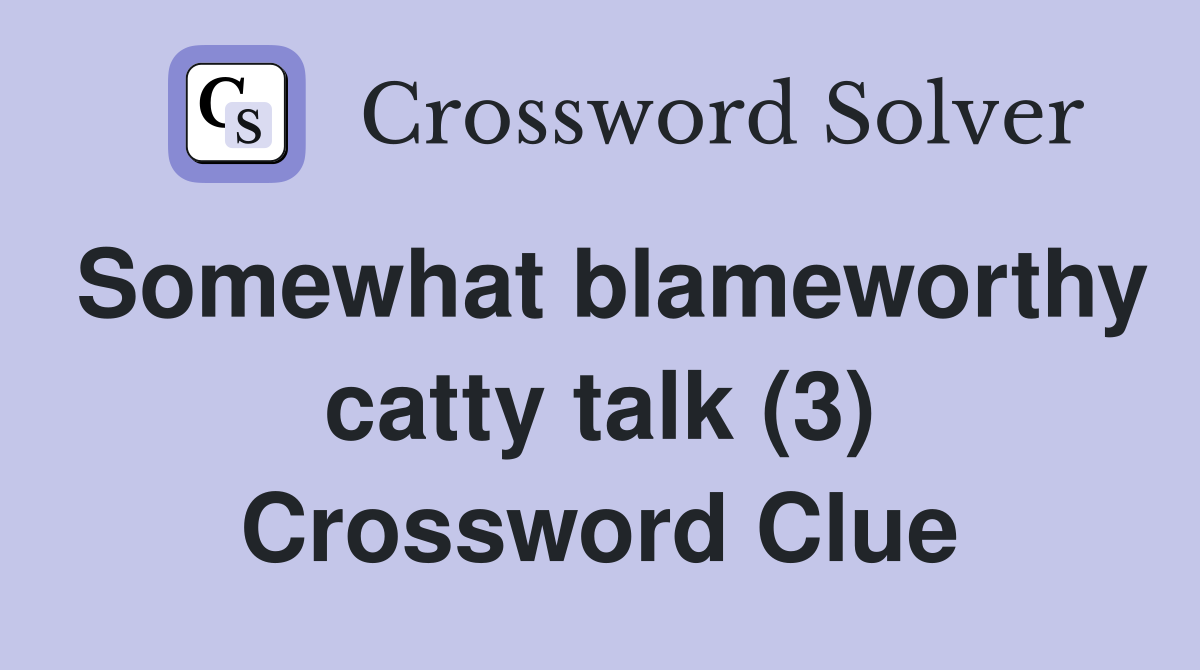 Somewhat blameworthy catty talk (3) Crossword Clue