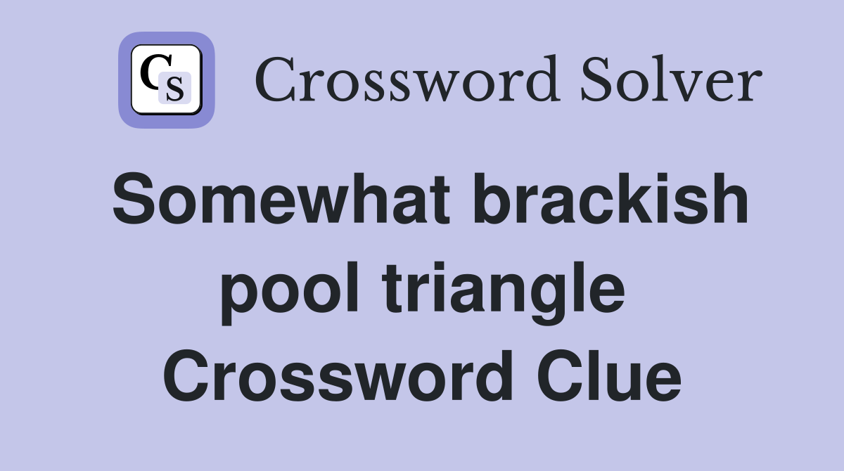 Somewhat brackish pool triangle Crossword Clue