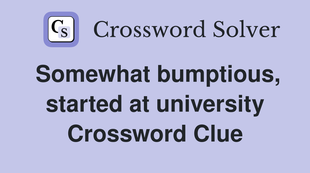 Somewhat bumptious, started at university Crossword Clue
