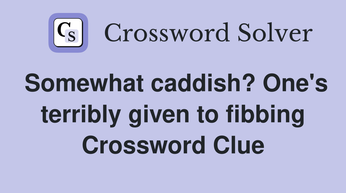 Somewhat caddish? One's terribly given to fibbing Crossword Clue