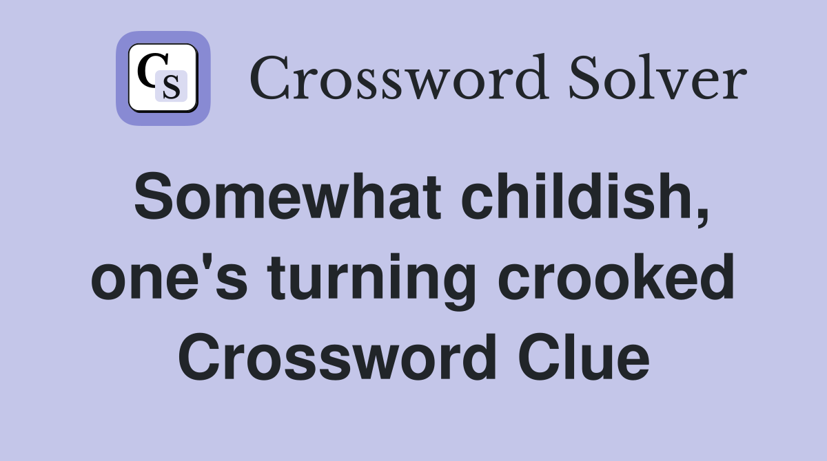 Somewhat childish, one's turning crooked Crossword Clue