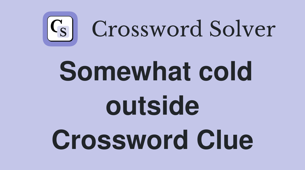 Somewhat cold outside Crossword Clue