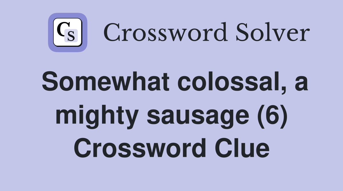 Somewhat colossal, a mighty sausage (6) Crossword Clue
