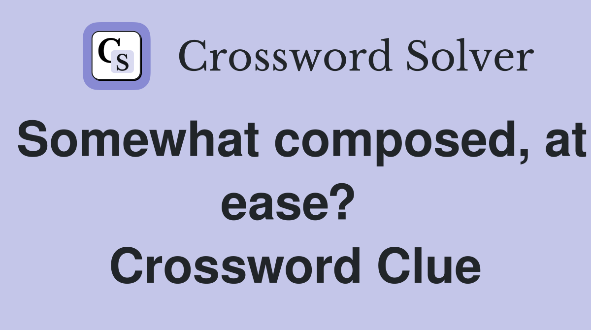 Somewhat composed, at ease?  Crossword Clue