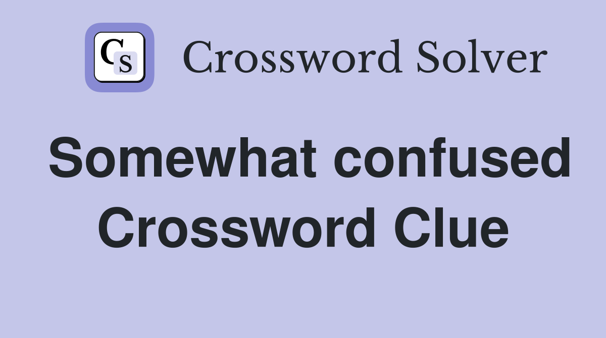 Somewhat confused Crossword Clue
