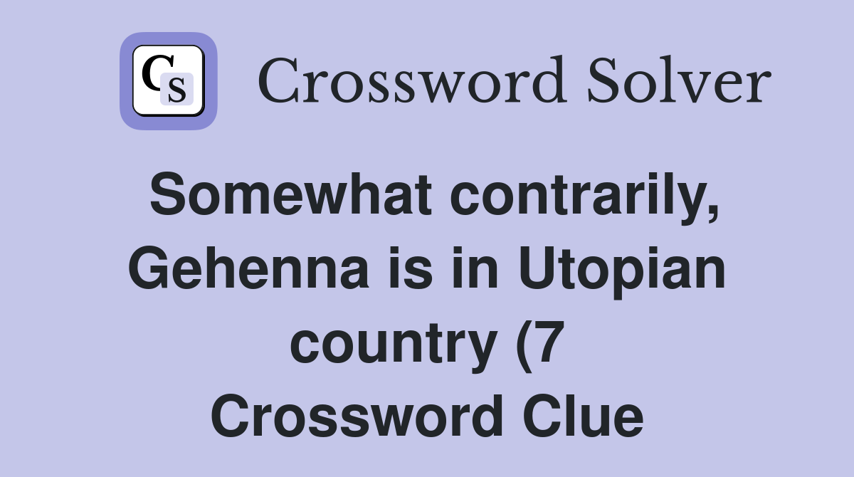 Somewhat contrarily Gehenna is in Utopian country (7) Crossword Clue Somewhat contrarily Gehenna is in Utopian country (7) Crossword Clue