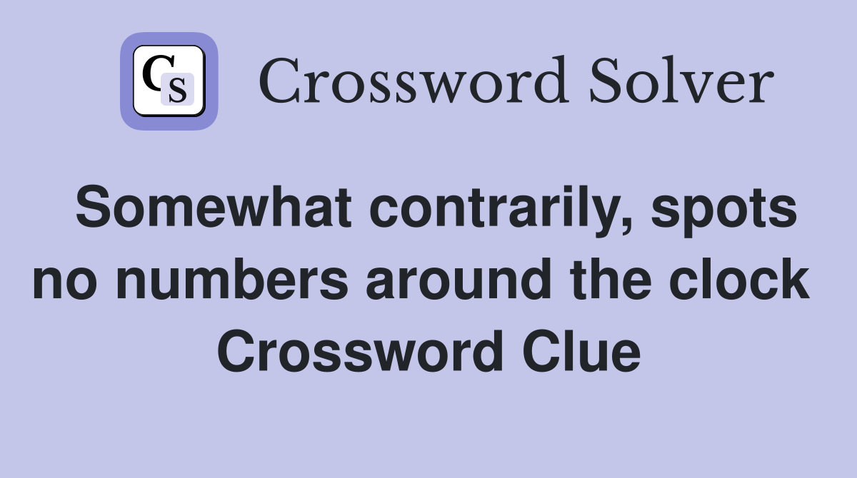 Somewhat contrarily, spots no numbers around the clock  Crossword Clue
