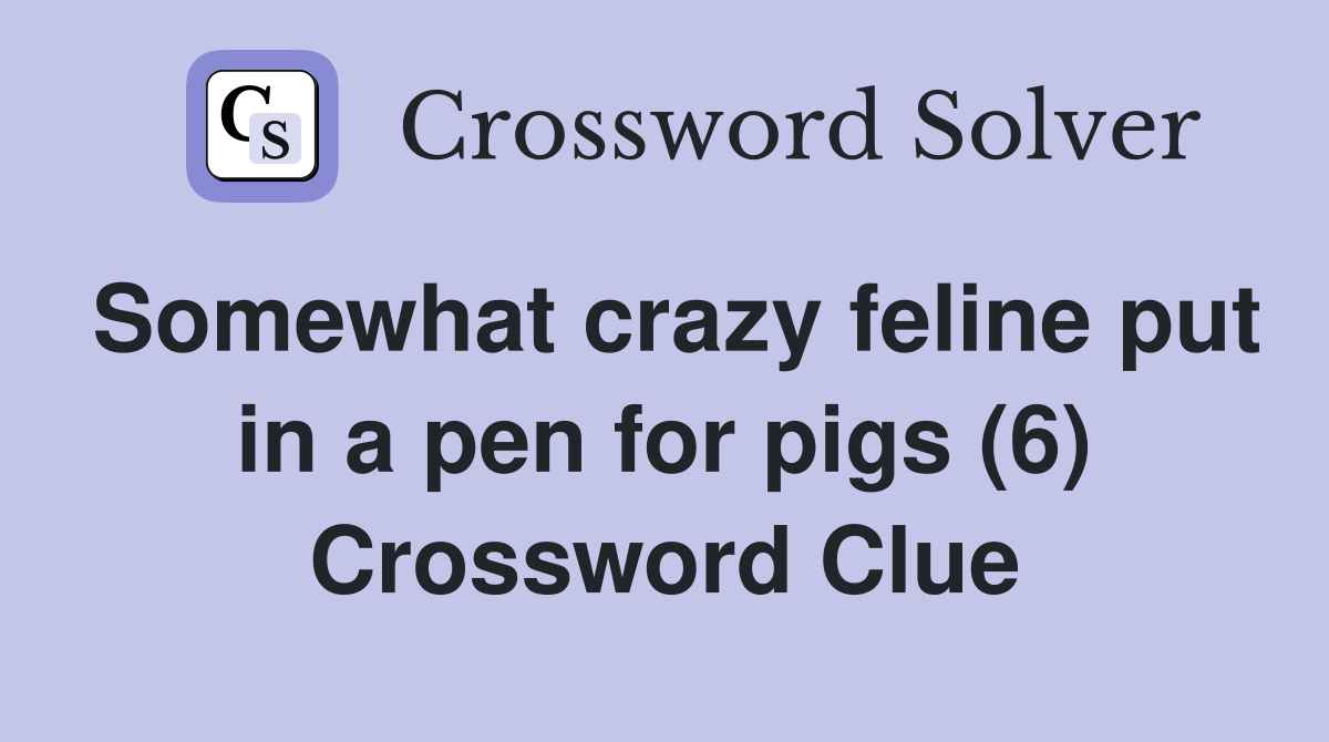 Somewhat crazy feline put in a pen for pigs (6) Crossword Clue